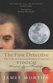 The First Detective: The Life and Revolutionary Times of VIDOCQ: Criminal, Spy and Private Eye