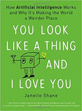 You Look Like a Thing and I Love You: How Artificial Intelligence Works and Why It's Making the World a Weirder Place