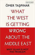 What the West Is Getting Wrong about the Middle East: Why Islam Is Not the Problem