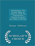 Constitution, The United States of America: With the Amendments Thereto to which are Added Jefferson - Scholar's Choice Edition