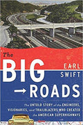 The Big Roads: The Untold Story of the Engineers, Visionaries, and Trailblazers Who Created the American Superhighways