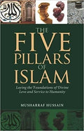 The Five Pillars of Islam: Laying the Foundations of Divine Love and Service to Humanity
