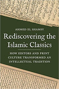 Rediscovering the Islamic Classics: How Editors and Print Culture Transformed an Intellectual Tradition Hardcover