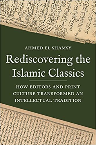 Rediscovering the Islamic Classics: How Editors and Print Culture Transformed an Intellectual Tradition Hardcover