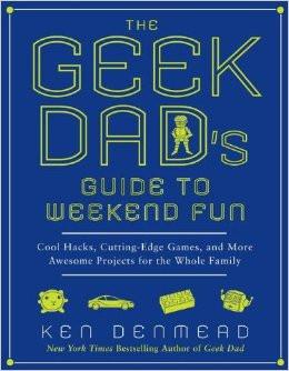 The Geek Dad's Guide to Weekend Fun: Cool Hacks, Cutting-Edge Games, and More Awesome Projects for the Whole Family