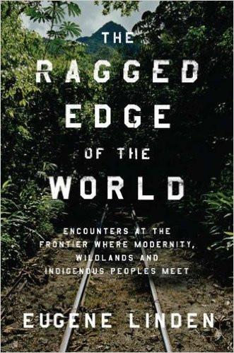 The Ragged Edge of the World: Encounters at the Frontier Where Modernity, Wildlands, and Indigenous Peoples Meet