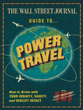 The Wall Street Journal Guide to Power Travel: How to Arrive with Your Dignity, Sanity & Wallet Intact