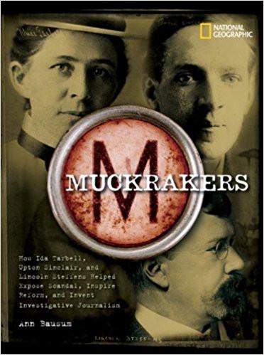 Muckrakers: How Ida Tarbell, Upton Sinclair, and Lincoln Steffens Helped Expose Scandal, Inspire Reform, and Invent Investigative