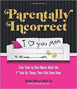Parentally Incorrect: True Tales by Real Moms about the F**ked-Up Things Their Kids Have Done