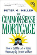 The Common-Sense Mortgage: How to Cut the Cost of Home Ownership by $50,000 or More