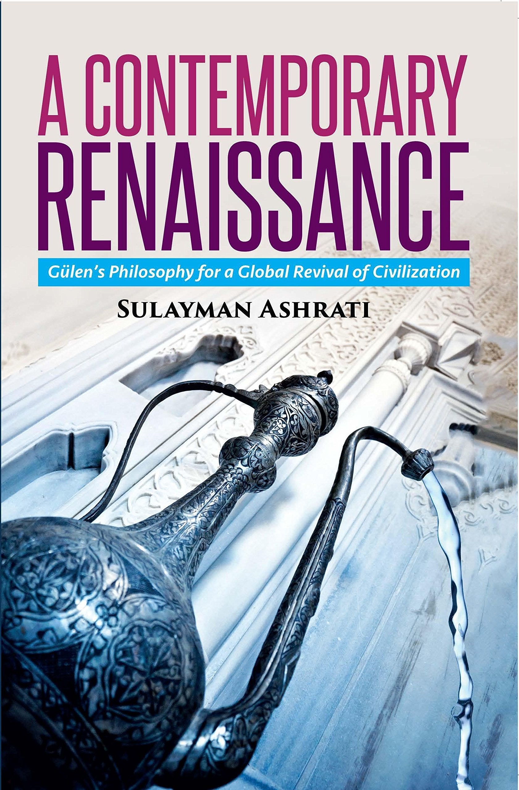 Contemporary Renaissance,A: Gulen’s Philosophy For A Global Revival Of Civilization