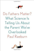 Do Fathers Matter?: What Science Is Telling Us about the Parent We've Overlooked