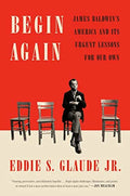 BEGIN AGAIN: JAMES BALDWIN'S AMERICA AND ITS URGENT LESSONS FOR OUR OWN