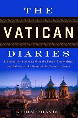 The Vatican Diaries A Behind-The-Scenes Look at the Power, Personalities and Politics at the Heart of the Catholic Church
