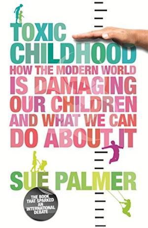 Toxic Childhood: How the Modern World Is Damaging Our Children and What We Can Do about It