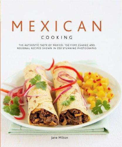 Mexican Cooking: The Authentic Taste of Mexico: 150 Fiery Classic and Regional Recipes Shown in 250 Stunning Photographs