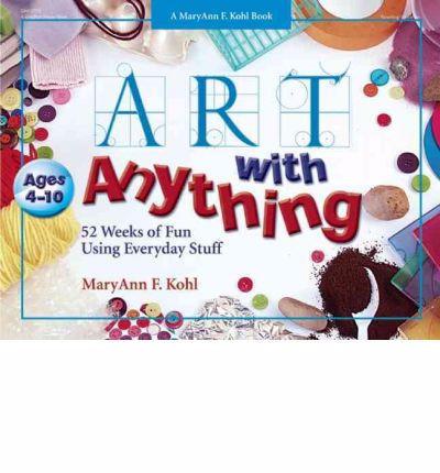 Art with Anything: 52 Weeks of Fun Using Everyday Stuff