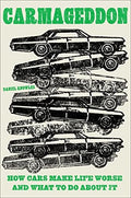 CARMAGEDDON: HOW CARS MAKE LIFE WORSE AND WHAT TO DO ABOUT IT