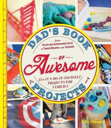 Dad's Book of Awesome Projects From Stilts and Superhero Capes to Tinker Boxes and Seesaws, 25+ Fun Do-It-Yourself Projects for Families