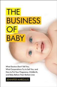 Business of Baby What Doctors Don't Tell You, What Corporations Try to Sell You, and How to Put Your Pregnancy, Childbirth, and Baby Be, the
