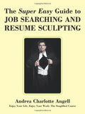 Super Easy Guide to Job Searching and Resume Sculpting: Enjoy Your Life, Enjoy Your Work: The Simplified Course