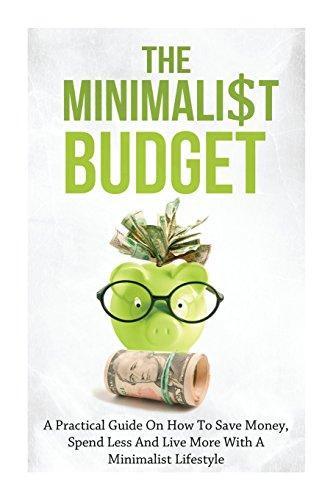 Minimalist Budget: A Practical Guide on How to Save Money, Spend Less and Live More with a Minimalist Lifestyle