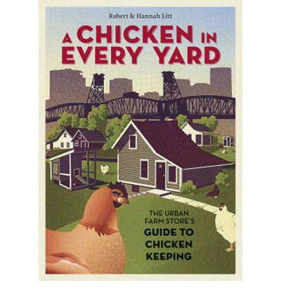 A Chicken in Every Yard: The Urban Farm Store's Guide to Chicken Keeping
