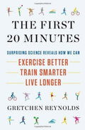 The First 20 Minutes: Surprising Science Reveals How We Can: Exercise Better  Train Smarter  Live Longer