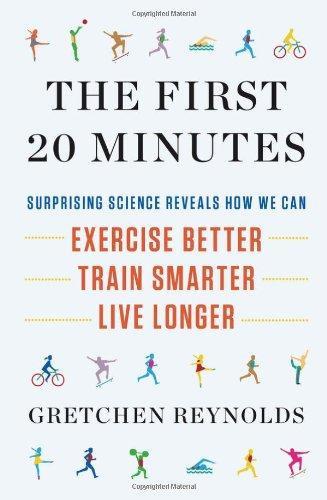 The First 20 Minutes: Surprising Science Reveals How We Can: Exercise Better  Train Smarter  Live Longer
