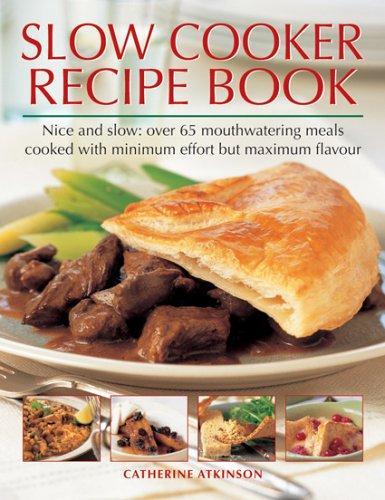 Slow Cooker Recipe Book: Nice and Slow: Over 60 Mouthwatering Meals Cooked with Minimum Effort But Maximum Flavor