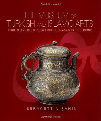 Museum of Turkish and Islamic Arts, the: Thirteen Centuries of Glory