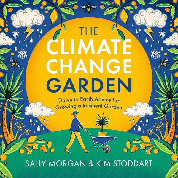 The Climate Change Garden: Down to Earth Advice for Growing a Resilient Garden