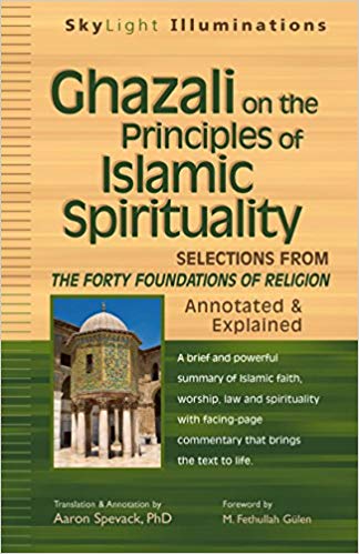 Ghazali on the Principles of Islamic Spirituality: Selections from the Forty Foundations of Religion--Annotated & Explained