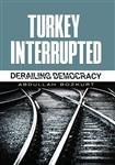 Turkey Interrupted Derailing Democracy