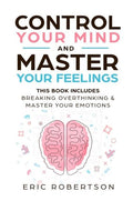 Control Your Mind and Master Your Feelings: This Book Includes - Break Overthinking & Master Your Emotions
