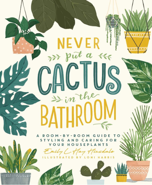 Never Put a Cactus in the Bathroom: A Room-by-Room Guide to Styling and Caring for Your Houseplants (Hardcover)