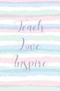 Teach love inspire: Notebook for Teacher Gift: Great for Teacher Appreciation, Retirement, Year End Gift and Presents