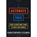 Automate This: How Algorithms Came to Rule Our World