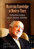Mastering Knowledge in Modern Times Fethullah Gulen as an Islamic Scholar