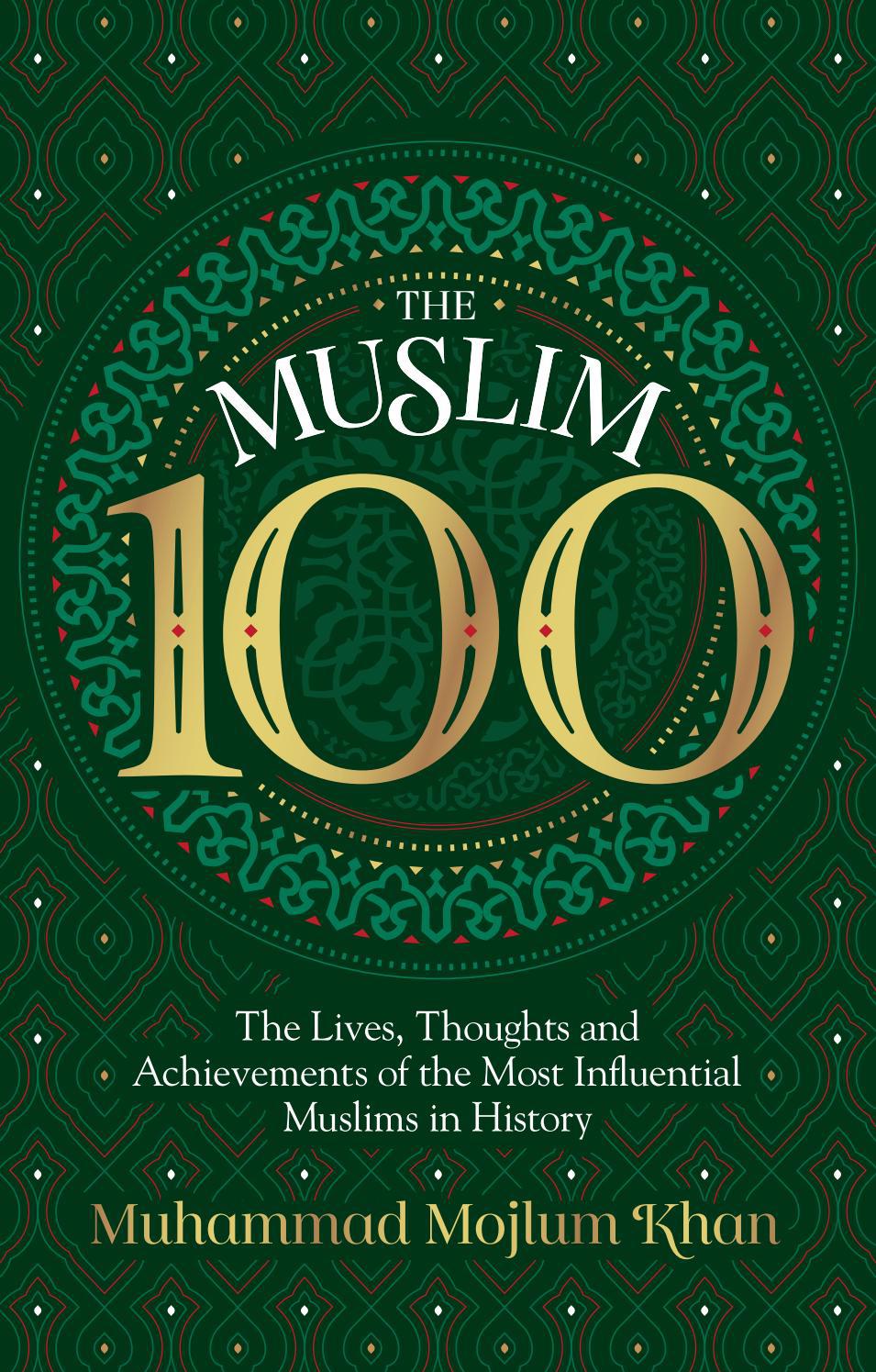 The Muslim 100 The Lives, Thoughts and Achievements of the Most Influential Muslims in History