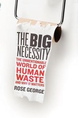 The Big Necessity: The Unmentionable World of Human Waste and Why It Matters