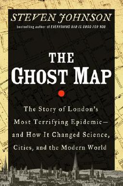 The Ghost Map: The Story of London's Most Terrifying Epidemic--And How It Changed Science, Cities, and the Modern World